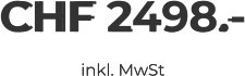 CHF 2498.- inkl. MwSt